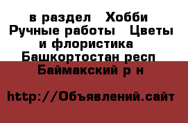  в раздел : Хобби. Ручные работы » Цветы и флористика . Башкортостан респ.,Баймакский р-н